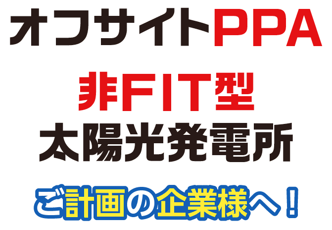 オフサイトPPA 非FIT型太陽光発電所 ご計画の企業様へ！